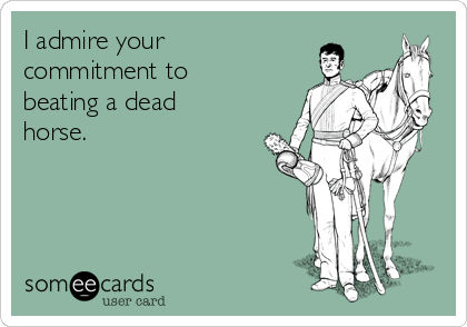 i-admire-your-commitment-to-beating-a-dead-horse-d8ccf.png